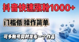 抖音快速涨1000+粉，门槛低操作简单，可多账号同时发布一个作品-KJ分享