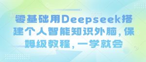 零基础用Deepseek搭建个人智能知识外脑,保姆级教程,一学就会-KJ分享