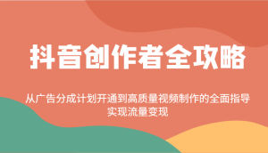 抖音创作者全攻略:从广告分成计划开通到高质量视频制作的全面指导,实现流量变现-KJ分享