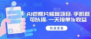 25年最新AI老照片修复项目,手机就可以操,一天接单1k收益-KJ分享