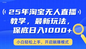 25年淘宝无人直播最新玩法,保底日入1000+,小白轻松上手,开启躺赚模式-KJ分享
