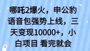 哪吒2爆火，利用这波热度，申公豹语音包强势上线，三天变现10…-KJ分享