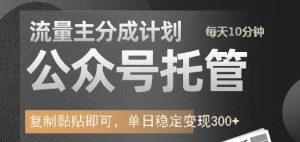 公众号托管计划-流量主分成计划，每天只需发布文章，单日稳定变现300+-KJ分享