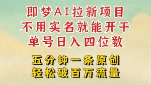 2025抖音新项目,即梦AI拉新,不用实名就能做,几分钟一条原创作品,全职日入四五位数-KJ分享