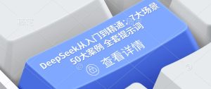DeepSeek从入门到精通:7大场景 50大案例 全套提示词【文档】-KJ分享