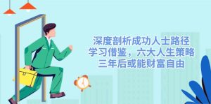 深度剖析成功人士路径,学习借鉴,六大人生策略,三年后或能财富自由-KJ分享