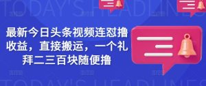 最新今日头条视频连怼撸收益，直接搬运，一个礼拜二三百块随便撸-KJ分享