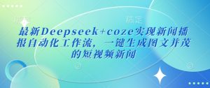 最新Deepseek+coze实现新闻播报自动化工作流，一键生成图文并茂的短视频新闻-KJ分享