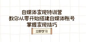 自媒体变现特训营，教你从零开始搭建自媒体账号，掌握变现技巧-KJ分享