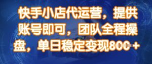 快手小店代运营,提供账号即可,团队全程操盘,单日稳定变现8张-KJ分享