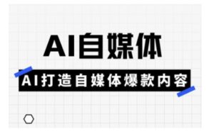 Ai自媒体实操课，AI打造自媒体爆款内容-KJ分享