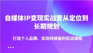自媒体IP变现实战营从定位到长期规划,打造个人品牌、实现持续盈利实战课程-KJ分享