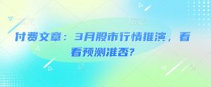 付费文章：3月股市行情推演，看看预测准否?-KJ分享