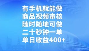 有手机就能做,商品视频审核,随时随地可做,二十秒钟一单,单日收益400+-KJ分享