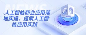人工智能商业应用落地实操,探索人工智能应用实践-KJ分享