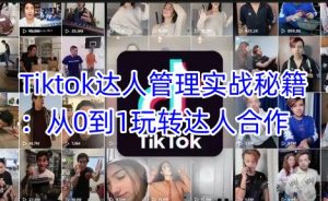 Tiktok达人管理实战秘籍:从0到1玩转达人合作-KJ分享