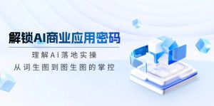 解锁AI商业应用密码:理解AI落地实操,从词生图到图生图的掌控-KJ分享