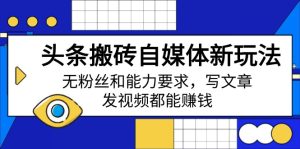 头条搬砖自媒体新玩法，无粉丝和能力要求，写文章、发视频都能赚钱-KJ分享
