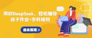 用好DeepSeek，轻松辅导孩子作业+学科规划-KJ分享