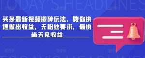 头条最新视频搬砖玩法，教你快速做出收益，无粉丝要求，最快当天见收益-KJ分享
