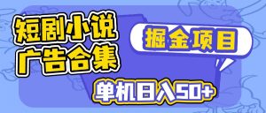 短剧小说合集广告掘金项目，单机日入50+-KJ分享