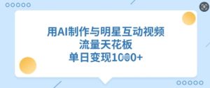 用AI制作与明星互动视频，流量天花板，单日变现多张-KJ分享