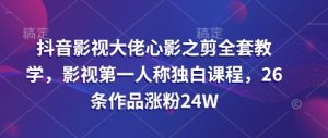 抖音影视大佬心影之剪全套教学,影视第一人称独白课程,26条作品涨粉24W-KJ分享