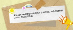 用DeepSeek和即梦AI做倒立写字画视频，单条视频点赞10W+，单日变现多张-KJ分享