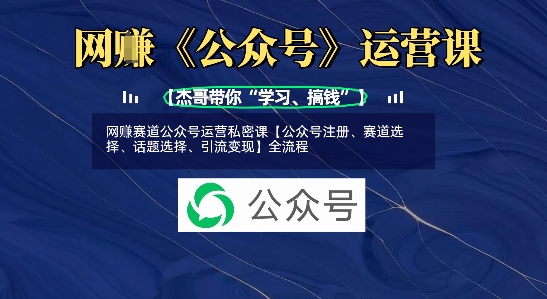 网创赛道公众号运营私密课【公众号注册、赛道选择、话题选择、引流变现】全流程-KJ分享