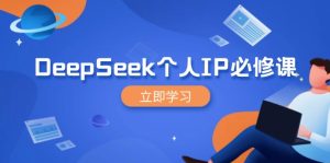 DeepSeek个人IP必修课,打造IP、裂变粉丝,轻松放大营销能翻百倍-KJ分享