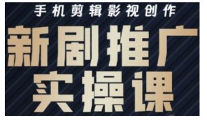 影视短剧号运营与剪辑实战全攻略，手机剪辑影视创作，新剧推广实操课-KJ分享