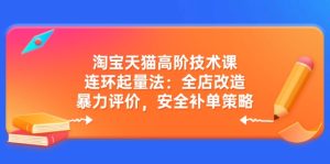 淘宝天猫高阶技术课:连环起量法:全店改造,暴力评价,安全补单策略-KJ分享