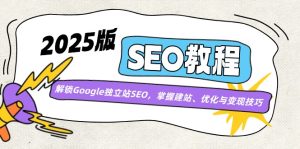2025版SEO教程:解锁Google独立站SEO,掌握建站、优化与变现技巧-KJ分享