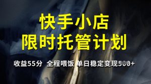 快手小店限时托管计划,收益55分,全程喂饭,单日稳定变现5张-KJ分享