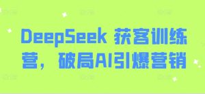 DeepSeek 获客训练营,破局AI引爆营销-KJ分享