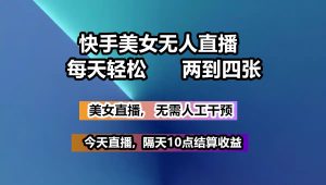 快手美女无人直播, 每天最少一到三张,全程托管无需人工干涉-KJ分享