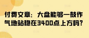 付费文章：大盘能够一鼓作气地站稳在3400点上方吗?-KJ分享
