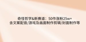 奇怪哲学-新赛道:50作涨粉25w+含文案配音/游戏及画面制作剪辑/封面制作等-KJ分享