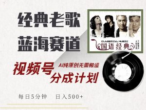 视频号经典老歌赛道，靠视频号分成计划收益拿到手软，AI纯原创、无脑搬…-KJ分享