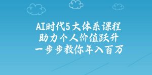 AI时代5大体系课程：助力个人价值跃升，一步步教你年入百万-KJ分享