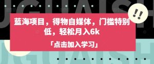 蓝海项目，得物自媒体，门槛特别低，轻松月入6k-KJ分享