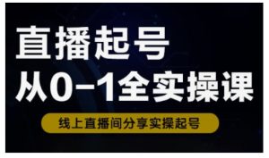 直播起号从0-1全实操课,新人0基础快速入门,0-1阶段流程化学习-KJ分享