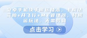安卓手机快手搬运技术，卡魔法实拍+开飞行+MT管理器，纯搬运玩法，无需剪辑-KJ分享