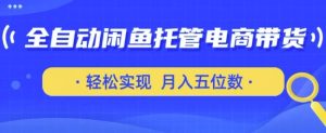 全自动闲鱼托管式电商带货，只需一部安卓手机和一个闲鱼号，轻松实现月入五位数-KJ分享