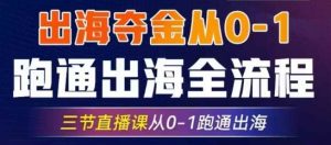 2025出海夺金从0-1跑通出海全流程,三节直播课从0-1跑通出海,教你用AI跑通全流程-KJ分享