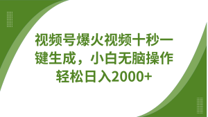 视频号爆火视频十秒一键生成，无需剪辑，带音频字幕多平台同步发送，轻松日入2000+-KJ分享