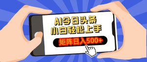AI今日头条最新玩法,小白轻松矩阵日入500+-KJ分享