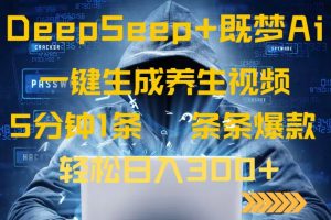 DeepSeek+既梦Ai生成养生视频，5分钟一条，条条爆款，轻松日入300+-KJ分享