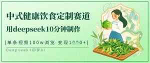 爆火中式健康饮食定制赛道,用deepseek10分钟制作,单条视频100w浏览,单日变现多张-KJ分享