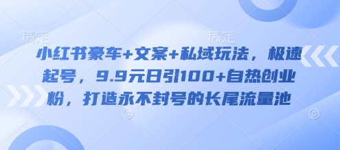 小红书豪车+文案+私域玩法，极速起号，9.9元日引100+自热创业粉，打造永不封号的长尾流量池-KJ分享